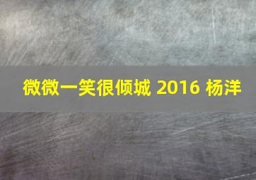 微微一笑很倾城 2016 杨洋